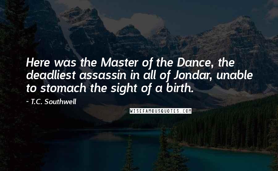 T.C. Southwell Quotes: Here was the Master of the Dance, the deadliest assassin in all of Jondar, unable to stomach the sight of a birth.
