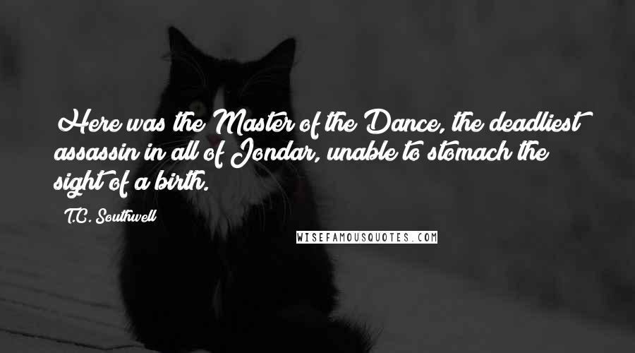 T.C. Southwell Quotes: Here was the Master of the Dance, the deadliest assassin in all of Jondar, unable to stomach the sight of a birth.