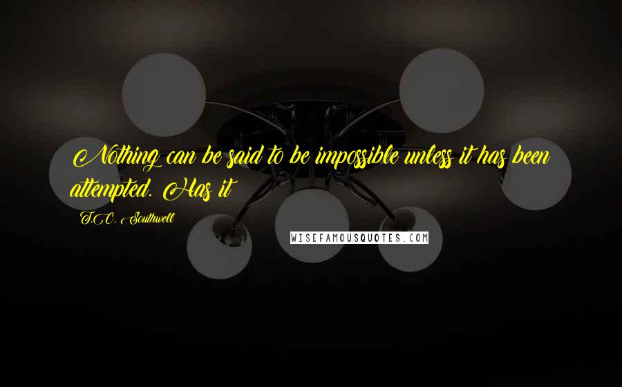 T.C. Southwell Quotes: Nothing can be said to be impossible unless it has been attempted. Has it?