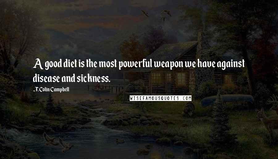 T. Colin Campbell Quotes: A good diet is the most powerful weapon we have against disease and sickness.