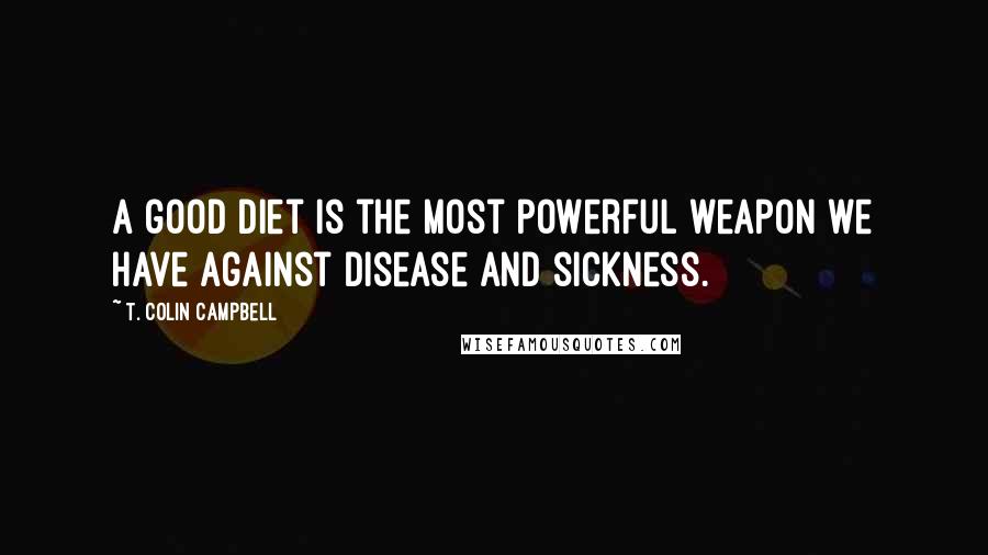 T. Colin Campbell Quotes: A good diet is the most powerful weapon we have against disease and sickness.