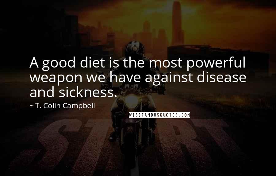 T. Colin Campbell Quotes: A good diet is the most powerful weapon we have against disease and sickness.