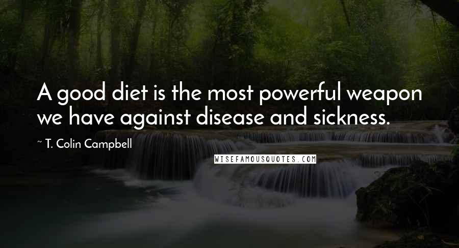 T. Colin Campbell Quotes: A good diet is the most powerful weapon we have against disease and sickness.