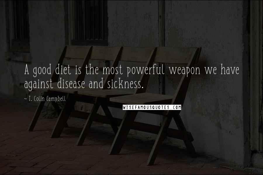 T. Colin Campbell Quotes: A good diet is the most powerful weapon we have against disease and sickness.