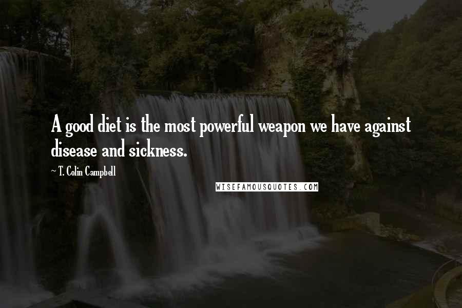 T. Colin Campbell Quotes: A good diet is the most powerful weapon we have against disease and sickness.