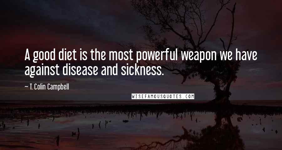 T. Colin Campbell Quotes: A good diet is the most powerful weapon we have against disease and sickness.