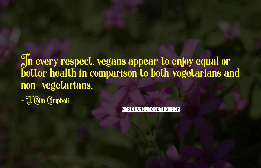 T. Colin Campbell Quotes: In every respect, vegans appear to enjoy equal or better health in comparison to both vegetarians and non-vegetarians.