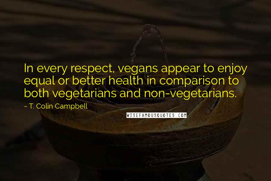 T. Colin Campbell Quotes: In every respect, vegans appear to enjoy equal or better health in comparison to both vegetarians and non-vegetarians.