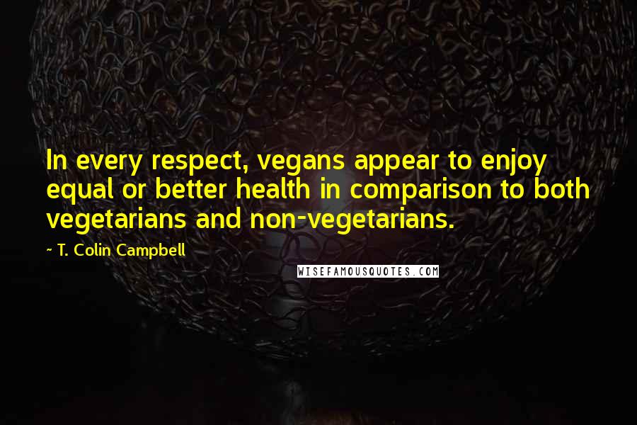 T. Colin Campbell Quotes: In every respect, vegans appear to enjoy equal or better health in comparison to both vegetarians and non-vegetarians.