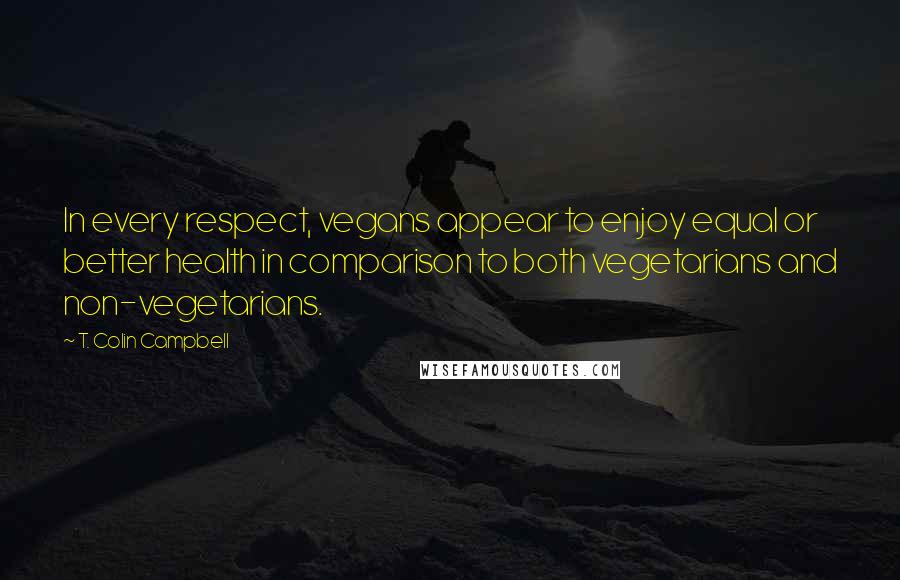 T. Colin Campbell Quotes: In every respect, vegans appear to enjoy equal or better health in comparison to both vegetarians and non-vegetarians.