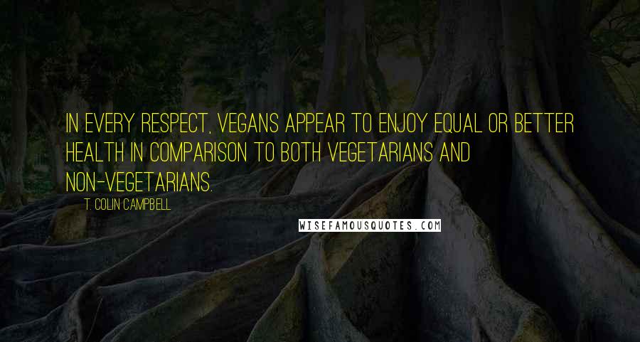 T. Colin Campbell Quotes: In every respect, vegans appear to enjoy equal or better health in comparison to both vegetarians and non-vegetarians.