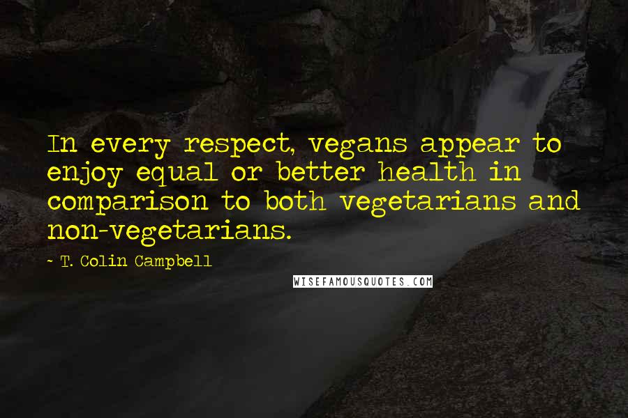 T. Colin Campbell Quotes: In every respect, vegans appear to enjoy equal or better health in comparison to both vegetarians and non-vegetarians.