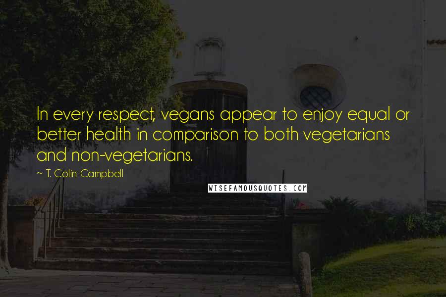 T. Colin Campbell Quotes: In every respect, vegans appear to enjoy equal or better health in comparison to both vegetarians and non-vegetarians.