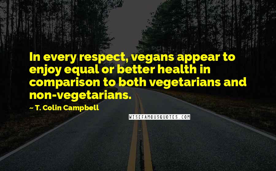 T. Colin Campbell Quotes: In every respect, vegans appear to enjoy equal or better health in comparison to both vegetarians and non-vegetarians.