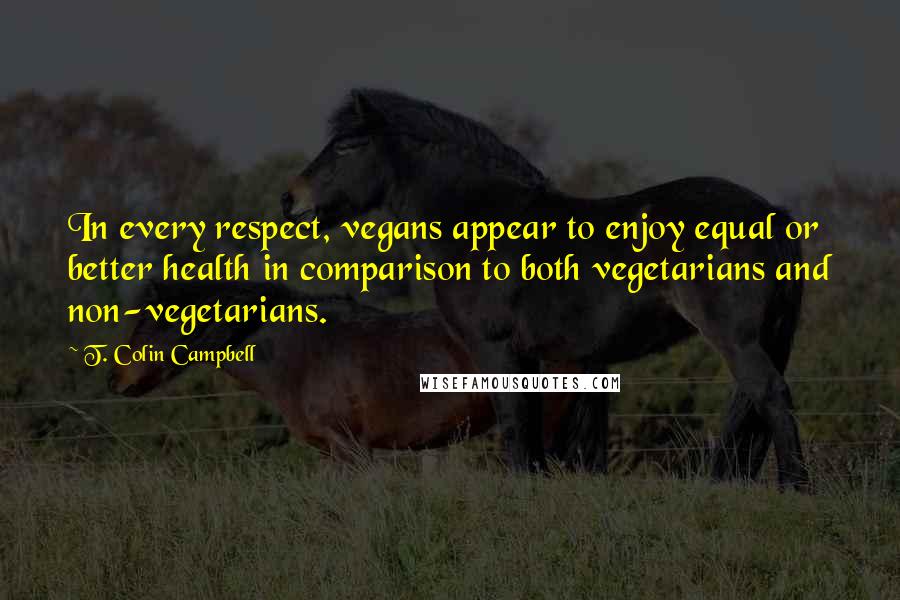 T. Colin Campbell Quotes: In every respect, vegans appear to enjoy equal or better health in comparison to both vegetarians and non-vegetarians.