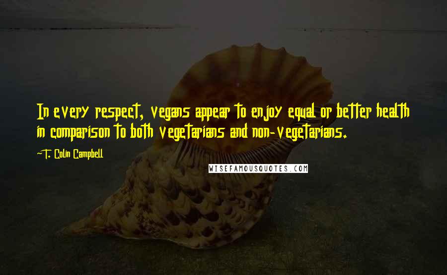 T. Colin Campbell Quotes: In every respect, vegans appear to enjoy equal or better health in comparison to both vegetarians and non-vegetarians.