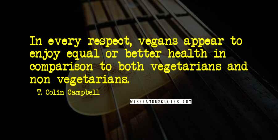 T. Colin Campbell Quotes: In every respect, vegans appear to enjoy equal or better health in comparison to both vegetarians and non-vegetarians.