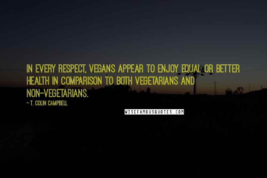 T. Colin Campbell Quotes: In every respect, vegans appear to enjoy equal or better health in comparison to both vegetarians and non-vegetarians.