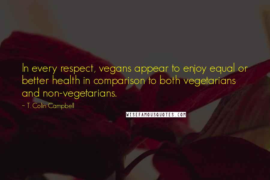 T. Colin Campbell Quotes: In every respect, vegans appear to enjoy equal or better health in comparison to both vegetarians and non-vegetarians.