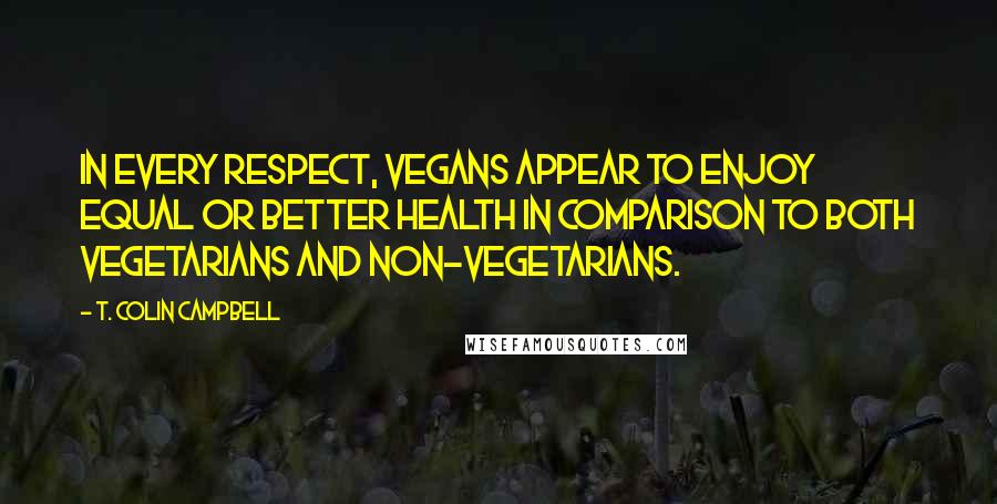 T. Colin Campbell Quotes: In every respect, vegans appear to enjoy equal or better health in comparison to both vegetarians and non-vegetarians.