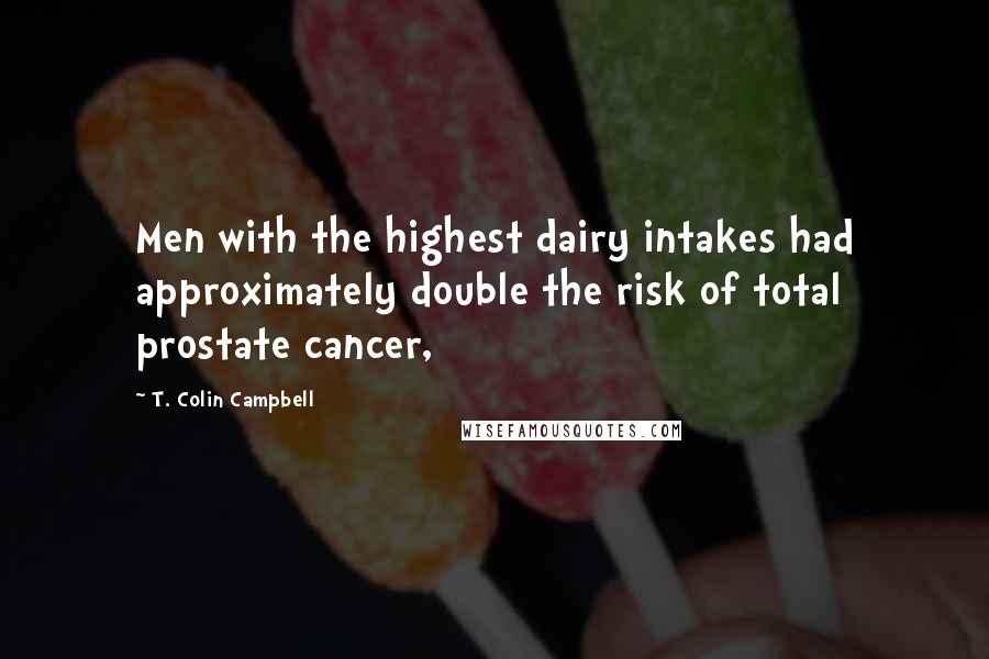 T. Colin Campbell Quotes: Men with the highest dairy intakes had approximately double the risk of total prostate cancer,