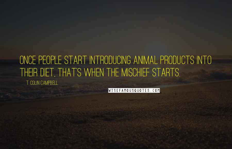 T. Colin Campbell Quotes: Once people start introducing animal products into their diet, that's when the mischief starts.