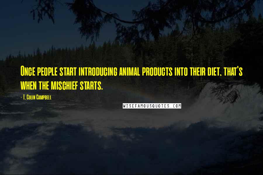 T. Colin Campbell Quotes: Once people start introducing animal products into their diet, that's when the mischief starts.