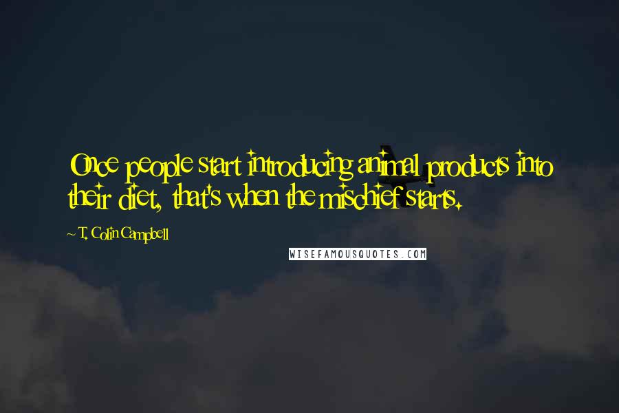 T. Colin Campbell Quotes: Once people start introducing animal products into their diet, that's when the mischief starts.