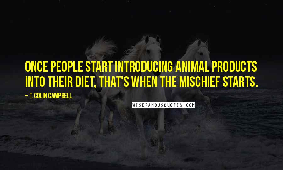 T. Colin Campbell Quotes: Once people start introducing animal products into their diet, that's when the mischief starts.