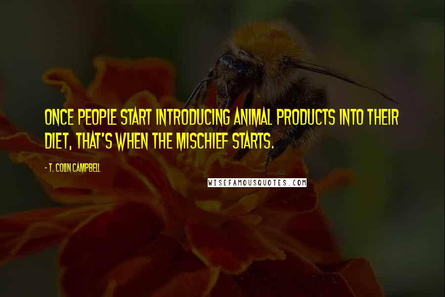 T. Colin Campbell Quotes: Once people start introducing animal products into their diet, that's when the mischief starts.