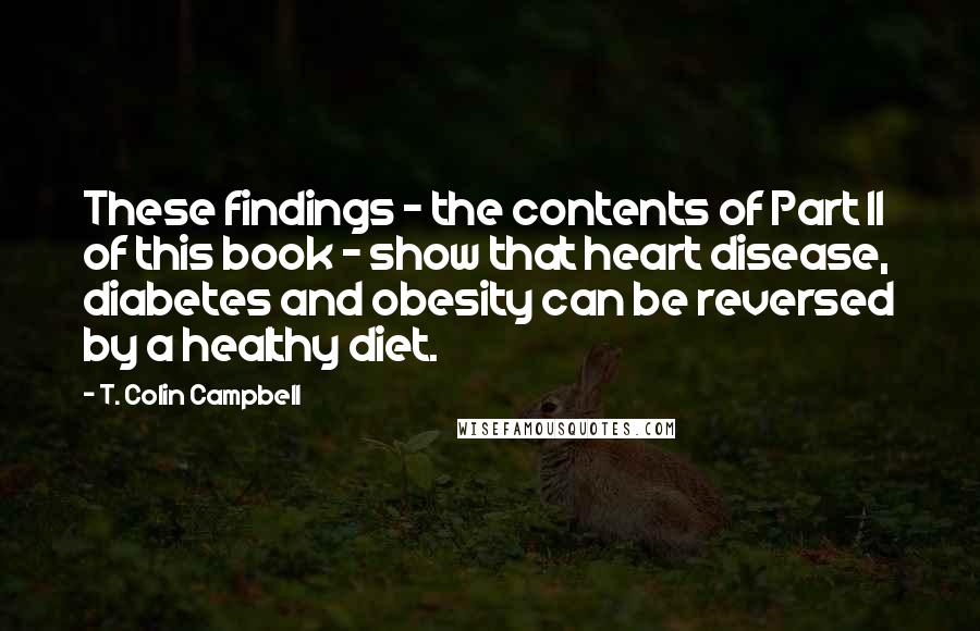 T. Colin Campbell Quotes: These findings - the contents of Part II of this book - show that heart disease, diabetes and obesity can be reversed by a healthy diet.