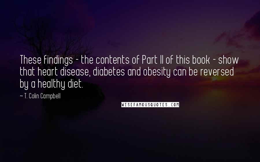 T. Colin Campbell Quotes: These findings - the contents of Part II of this book - show that heart disease, diabetes and obesity can be reversed by a healthy diet.