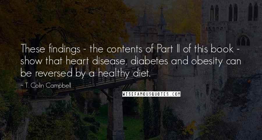 T. Colin Campbell Quotes: These findings - the contents of Part II of this book - show that heart disease, diabetes and obesity can be reversed by a healthy diet.