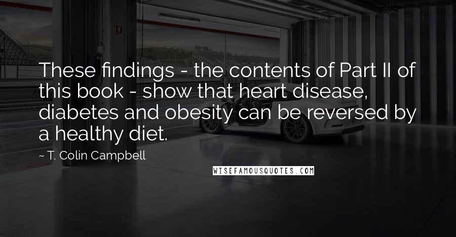 T. Colin Campbell Quotes: These findings - the contents of Part II of this book - show that heart disease, diabetes and obesity can be reversed by a healthy diet.