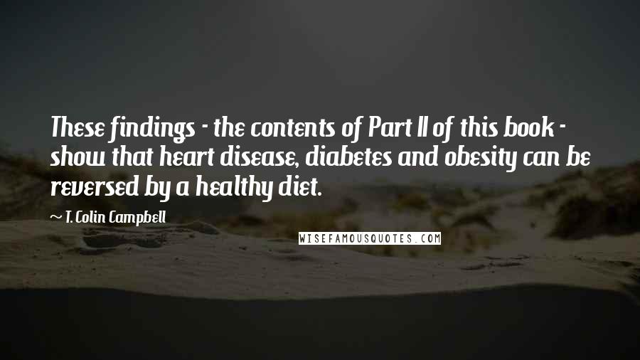 T. Colin Campbell Quotes: These findings - the contents of Part II of this book - show that heart disease, diabetes and obesity can be reversed by a healthy diet.