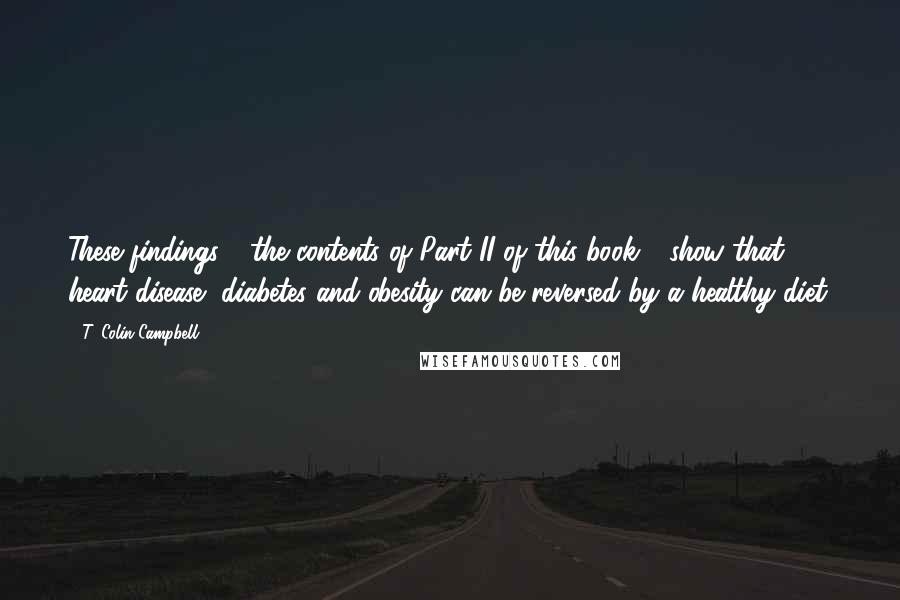 T. Colin Campbell Quotes: These findings - the contents of Part II of this book - show that heart disease, diabetes and obesity can be reversed by a healthy diet.