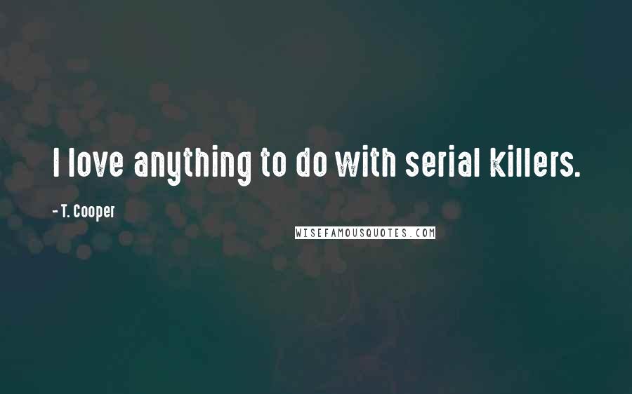 T. Cooper Quotes: I love anything to do with serial killers.