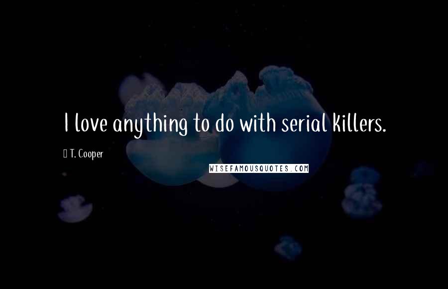 T. Cooper Quotes: I love anything to do with serial killers.
