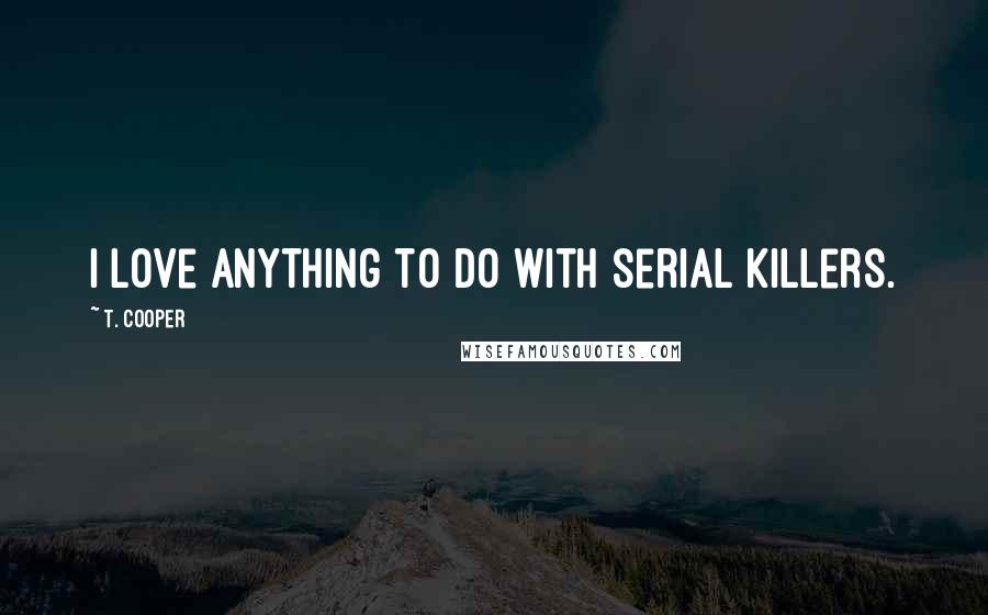 T. Cooper Quotes: I love anything to do with serial killers.