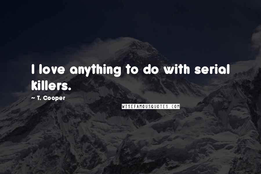 T. Cooper Quotes: I love anything to do with serial killers.