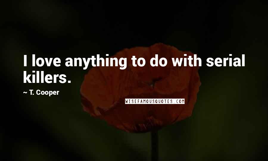 T. Cooper Quotes: I love anything to do with serial killers.