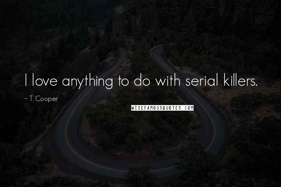 T. Cooper Quotes: I love anything to do with serial killers.
