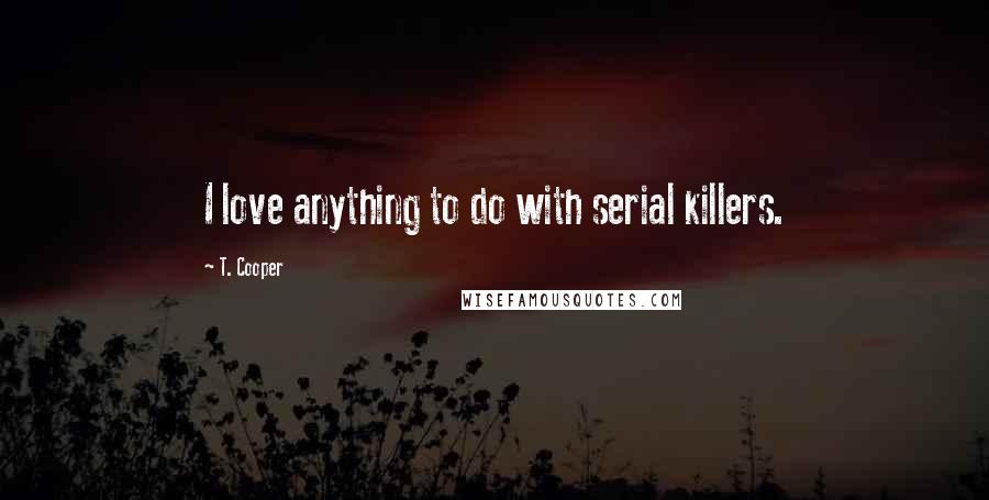 T. Cooper Quotes: I love anything to do with serial killers.