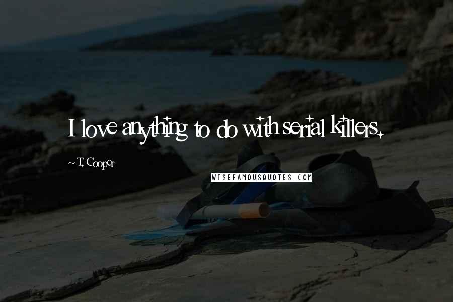 T. Cooper Quotes: I love anything to do with serial killers.