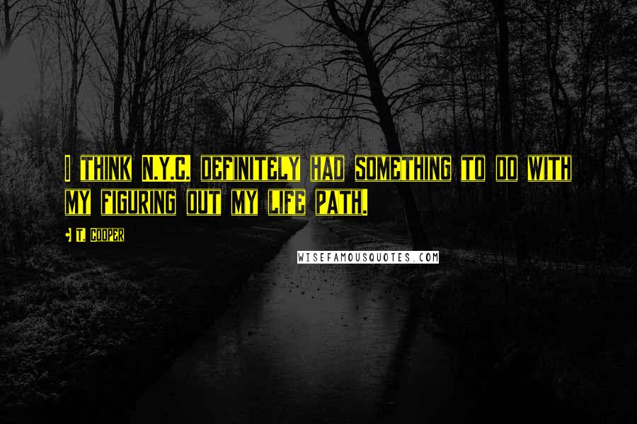 T. Cooper Quotes: I think N.Y.C. definitely had something to do with my figuring out my life path.