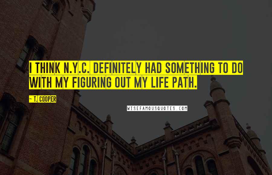 T. Cooper Quotes: I think N.Y.C. definitely had something to do with my figuring out my life path.