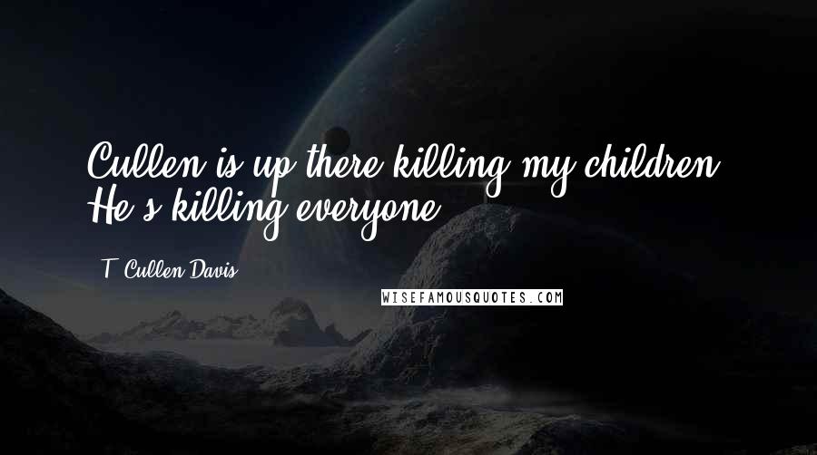 T. Cullen Davis Quotes: Cullen is up there killing my children. He's killing everyone.