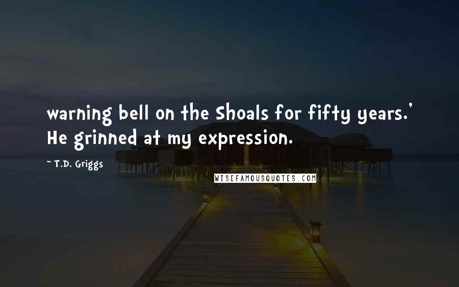 T.D. Griggs Quotes: warning bell on the Shoals for fifty years.' He grinned at my expression.