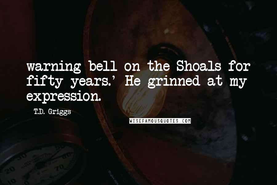 T.D. Griggs Quotes: warning bell on the Shoals for fifty years.' He grinned at my expression.