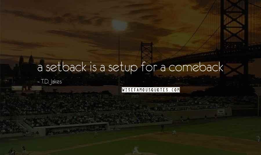 T.D. Jakes Quotes: a setback is a setup for a comeback